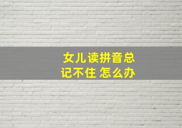 女儿读拼音总记不住 怎么办